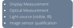 •	Display Measurement •	Optical Measurement •	Light-source (visible, IR) •	Image sensor qualification