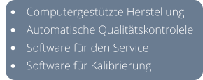 •	Computergestützte Herstellung •	Automatische Qualitätskontrolele •	Software für den Service •	Software für Kalibrierung